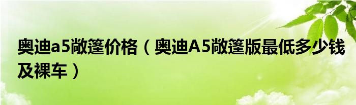 奥迪a5敞篷价格（奥迪A5敞篷版最低多少钱及裸车）