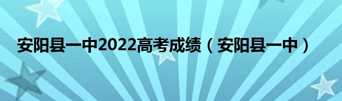 安阳县一中2022高考成绩（安阳县一中）