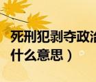 死刑犯剥夺政治权利是什么意思（政治权利是什么意思）