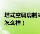 塔式空调扇制冷效果怎么样（空调扇制冷效果怎么样）
