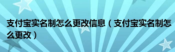 支付宝实名制怎么更改信息（支付宝实名制怎么更改）