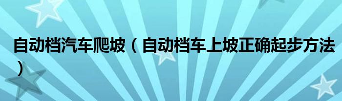 自动档汽车爬坡（自动档车上坡正确起步方法）