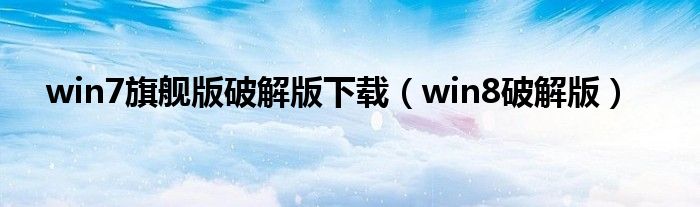 win7旗舰版破解版下载（win8破解版）