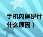 手机闪屏是什么原因,怎么解决（手机闪屏是什么原因）