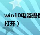 win10电脑摄像头怎么打开（电脑摄像头怎么打开）