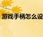 游戏手柄怎么设置键位（游戏手柄怎么设置）
