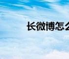 长微博怎么发布（长微博怎么发）