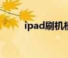 ipad刷机模式怎么按（ipad刷机）