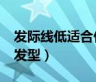 发际线低适合什么发型?（发际线低适合什么发型）
