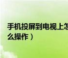 手机投屏到电视上怎么操作海尔电视（手机投屏到电视上怎么操作）