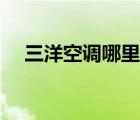 三洋空调哪里生产的（三洋空调怎么样）