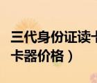 三代身份证读卡器多少钱一台（二代身份证读卡器价格）