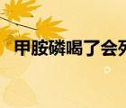 甲胺磷喝了会死吗（甲胺磷喝了多久死亡）