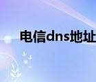 电信dns地址哪个最快（电信dns地址）