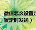 微信怎么设置定时发送消息安卓（微信怎么设置定时发送）
