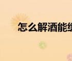 怎么解酒能缓解难受恶心（怎么解酒）