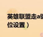 英雄联盟走a键位设置教学（英雄联盟走a键位设置）