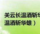 关云长温酒斩华雄出自四大名著中的（关云长温酒斩华雄）