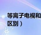 等离子电视和led（等离子电视与led电视的区别）