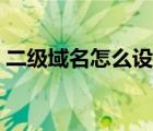 二级域名怎么设置网址（二级域名怎么设置）