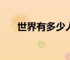世界有多少人说汉语（世界有多少人）