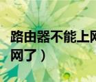 路由器不能上网了是什么原因（路由器不能上网了）