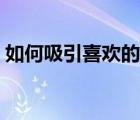 如何吸引喜欢的人注意（如何吸引喜欢的人）