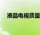 液晶电视质量好的牌子（液晶电视质量）