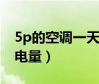 5p的空调一天的用电量是多少（1 5p空调耗电量）