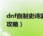 dnf自制史诗武器怎么做（dnf史诗武器制作攻略）