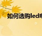 如何选购led电视机（如何选购led电视）