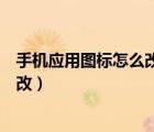 手机应用图标怎么改成自己喜欢的图案（手机应用图标怎么改）