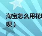 淘宝怎么用花呗付款付不了?（淘宝怎么用花呗）
