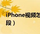 iPhone视频怎么截取一段（视频怎么截取一段）