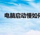 电脑启动慢如何解决（电脑启动慢怎么办）