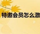 特邀会员怎么激活不了（特邀会员怎么激活）