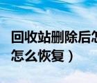 回收站删除后怎么找回（回收站的东西删除了怎么恢复）