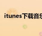 itunes下载音乐要钱吗（itunes下载音乐）