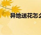 异地送花怎么送的（异地送花怎么送）