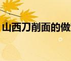 山西刀削面的做法20字（山西刀削面的做法）