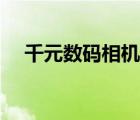 千元数码相机怎么选择（千元数码相机）