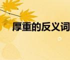 厚重的反义词和近义词（厚重的反义词）