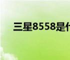 三星8558是什么型号（三星8552参数）