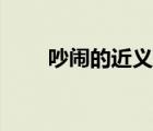 吵闹的近义词是啥（吵闹的近义词）