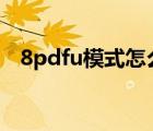 8pdfu模式怎么进入（dfu模式怎么进入）