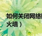 如何关闭网络防火墙win7（如何关闭网络防火墙）