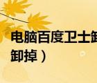 电脑百度卫士卸载不了怎么办（百度卫士怎么卸掉）