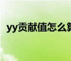 yy贡献值怎么算人民币（yy贡献值怎么算）