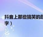 抖音上那些搞笑的段子怎么写出来的（抖音最搞笑的段子文字）