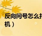 反向问号怎么打手机苹果（反向问号怎么打手机）